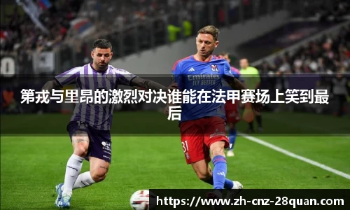 第戎与里昂的激烈对决谁能在法甲赛场上笑到最后