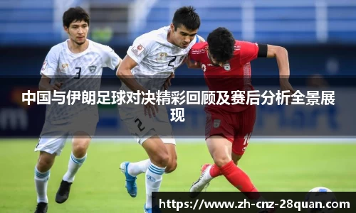中国与伊朗足球对决精彩回顾及赛后分析全景展现
