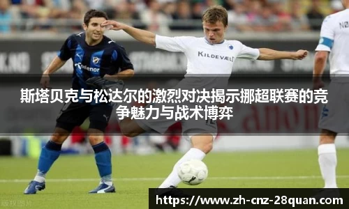 斯塔贝克与松达尔的激烈对决揭示挪超联赛的竞争魅力与战术博弈